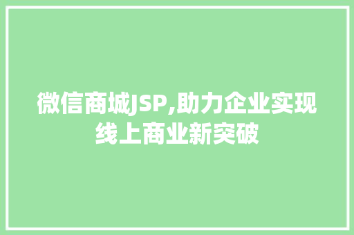 微信商城JSP,助力企业实现线上商业新突破 微信商城JSP,助力企业实现线上商业新突破 搜狗SEO