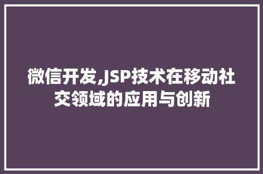微信开发,JSP技术在移动社交领域的应用与创新 微信开发,JSP技术在移动社交领域的应用与创新 搜狗SEO