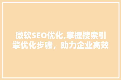 微软SEO优化,掌握搜索引擎优化步骤，助力企业高效营销 微软SEO优化,掌握搜索引擎优化步骤，助力企业高效营销 搜狗SEO
