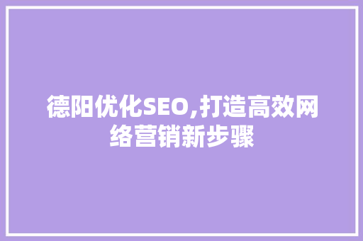 德阳优化SEO,打造高效网络营销新步骤 德阳优化SEO,打造高效网络营销新步骤 GoogleSEO