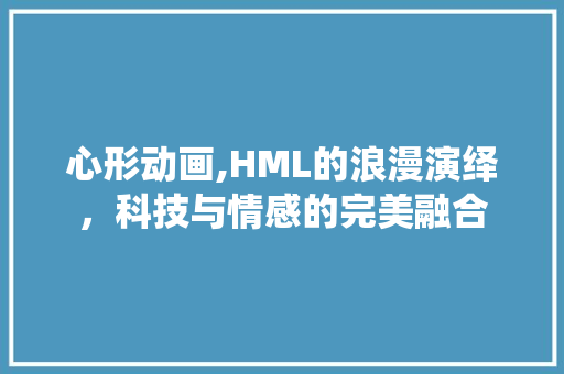 心形动画,HML的浪漫演绎，科技与情感的完美融合 心形动画,HML的浪漫演绎，科技与情感的完美融合 搜狗SEO