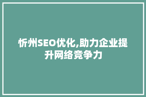 忻州SEO优化,助力企业提升网络竞争力 忻州SEO优化,助力企业提升网络竞争力 搜狗SEO