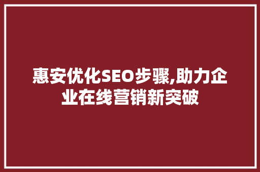 惠安优化SEO步骤,助力企业在线营销新突破 惠安优化SEO步骤,助力企业在线营销新突破 搜狗SEO