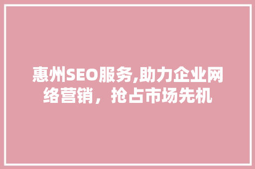 惠州SEO服务,助力企业网络营销，抢占市场先机 惠州SEO服务,助力企业网络营销，抢占市场先机 百度SEO