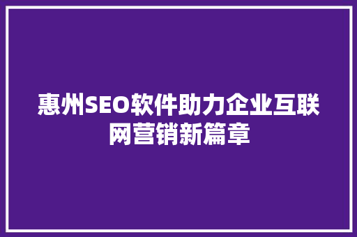 惠州SEO软件助力企业互联网营销新篇章 惠州SEO软件助力企业互联网营销新篇章 必应SEO