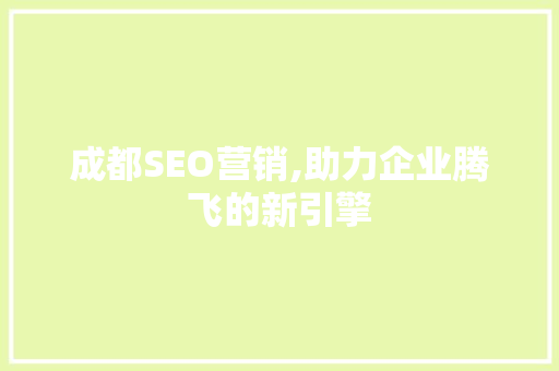 成都SEO营销,助力企业腾飞的新引擎 成都SEO营销,助力企业腾飞的新引擎 神马SEO