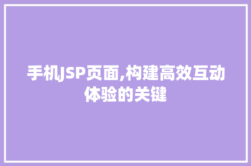 手机JSP页面,构建高效互动体验的关键 手机JSP页面,构建高效互动体验的关键 神马SEO