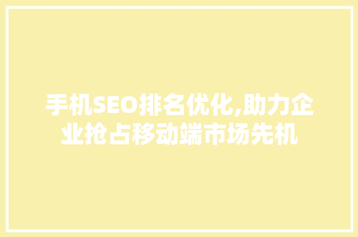 手机SEO排名优化,助力企业抢占移动端市场先机 手机SEO排名优化,助力企业抢占移动端市场先机 神马SEO