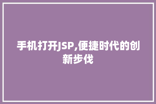 手机打开JSP,便捷时代的创新步伐 手机打开JSP,便捷时代的创新步伐 必应SEO